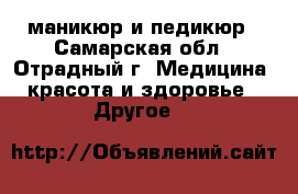 маникюр и педикюр - Самарская обл., Отрадный г. Медицина, красота и здоровье » Другое   